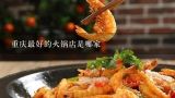 重庆最好的火锅店是哪家,30 重庆火锅的由来（最好50字以内？