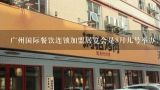 广州国际餐饮连锁加盟展览会是8月几号举办，在哪举办,琶洲餐饮展会2021展时间表？