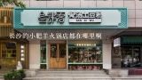 长沙的小肥羊火锅店都在哪里啊,小肥羊在重庆有几家店