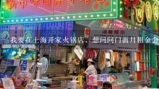 我要在上海开家火锅店，想问问门面月租金会多少钱