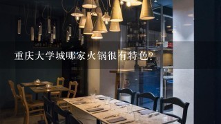 重庆大学城哪家火锅很有特色？
