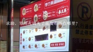 求助，郑州火锅丸子批发市场在哪里？