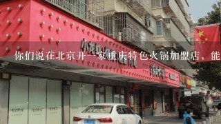 你们说在北京开一家重庆特色火锅加盟店，能赚钱吗?北京房子很高的。