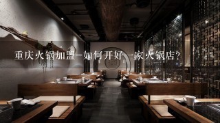 重庆火锅加盟-如何开好一家火锅店？