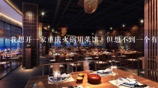我想开一家重庆火锅川菜馆，但想不到一个有影响力的名字，真诚希望各位帮忙给点建议，感谢、、、、