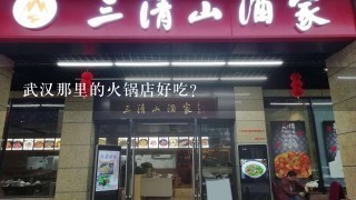 武汉那里的火锅店好吃？