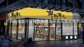 开封的禹王台区餐饮加盟有没有比较火爆的品牌？