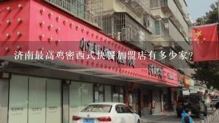 济南最高鸡密西式快餐加盟店有多少家？