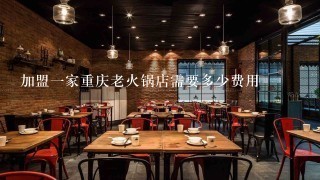 加盟一家重庆老火锅店需要多少费用
