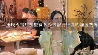 重庆火锅店加盟费多少钱需要很高的加盟费吗