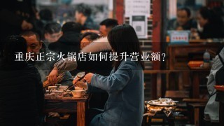 重庆正宗火锅店如何提升营业额？