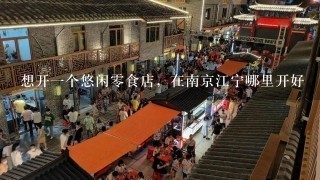 想开一个悠闲零食店，在南京江宁哪里开好