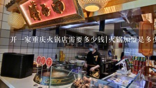 开一家重庆火锅店需要多少钱|火锅加盟是多少呢