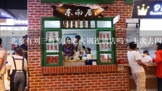 北京有刘三鲜原汤老火锅连锁店吗？上次去四川玩，吃了一次，味道不错，好想再吃一次