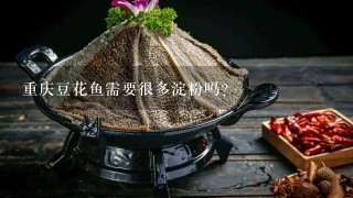 重庆豆花鱼需要很多淀粉吗？