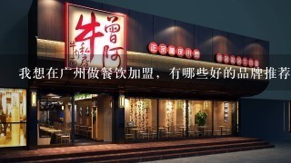我想在广州做餐饮加盟，有哪些好的品牌推荐呢？谢谢