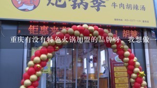 重庆有没有特色火锅加盟的品牌呀，我想做一家时尚、特色的火锅店，咨询一下？