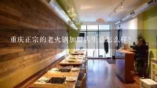 重庆正宗的老火锅加盟店生意怎么样？