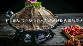 有人能给我介绍下金本台湾涮涮锅火锅加盟这个项目？帮个忙