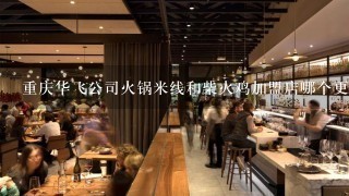 重庆华飞公司火锅米线和柴火鸡加盟店哪个更赚钱？加盟费用各是多少？