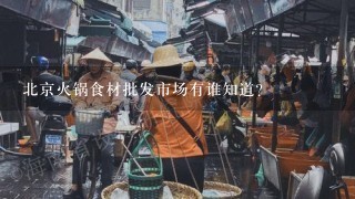 北京火锅食材批发市场有谁知道？