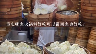 重庆哪家火锅料好吃可以带回家也好吃？