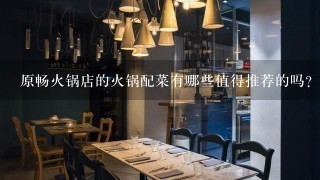 原畅火锅店的火锅配菜有哪些值得推荐的吗？