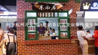 问下杭州开家黑泷堂奶茶店需要前期投资多少钱？？