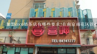 加盟coco奶茶店有哪些要求?在南京雨花区铁心桥开一家coco奶茶店需要多少钱?