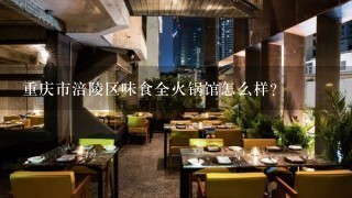 重庆市涪陵区味食全火锅馆怎么样？
