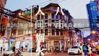 求2012年中国十大品牌火锅 要最新的？？？要求：火锅店、火锅连锁加盟、餐饮名店、火锅知名品牌、管理公司