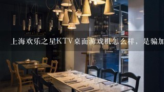 上海欢乐之星KTV桌面游戏机怎么样，是骗加盟费的吗？可以自己去进货不通过加盟吗？一台大概多少钱？