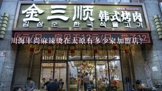川海丰尚麻辣烫在太原有多少家加盟店？