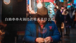 自助串串火锅经营模式是什么？