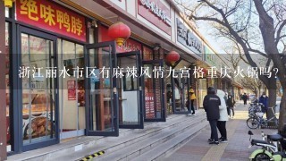 浙江丽水市区有麻辣风情九宫格重庆火锅吗？