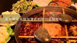 北京那家火锅加盟店的吧台是船型的。