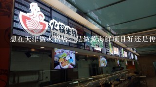 想在天津做火锅店，是做蒸海鲜项目好还是传统火锅项目好？