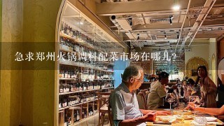 急求郑州火锅调料配菜市场在哪儿?