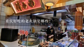 重庆好吃的老火锅是哪些？