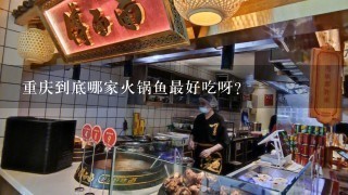 重庆到底哪家火锅鱼最好吃呀？