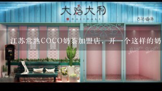 江苏常熟COCO奶茶加盟店，开一个这样的奶茶店，大概要多少费用？