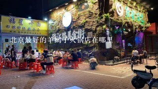 北京最好的羊蝎子火锅店在哪里