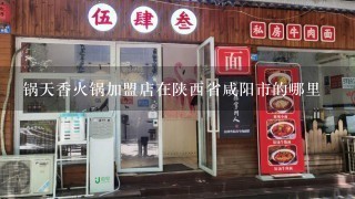 锅天香火锅加盟店在陕西省咸阳市的哪里