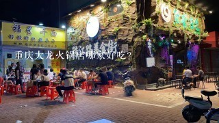 重庆大龙火锅店哪家好吃？