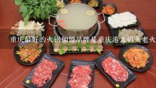 重庆最好的火锅加盟品牌是重庆港九码头老火锅吗？