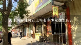川海丰尚麻辣烫在上海有多少家加盟店？
