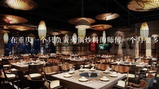 在重庆一个只负责火锅炒料的师傅一个月要多少钱