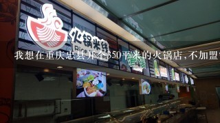 我想在重庆忠县开个350平米的火锅店,不加盟需要投资