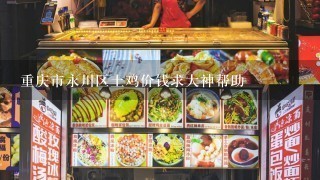 重庆市永川区土鸡价钱求大神帮助