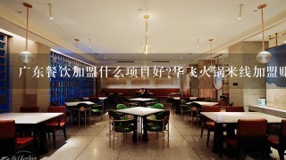 广东餐饮加盟什么项目好?华飞火锅米线加盟赚钱吗？